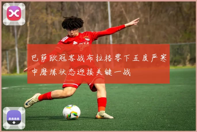 巴萨欧冠客战布拉格零下五度严寒中磨炼状态迎接关键一战